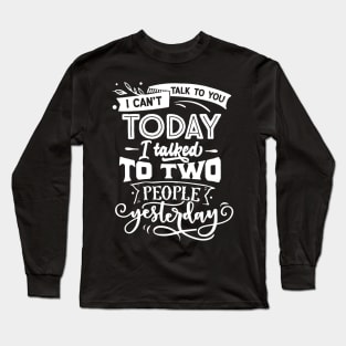 I Can't Talk to You Today, I Talked to Two People Yesterday - Introvert - Social Anxiety - Anti-Social Long Sleeve T-Shirt